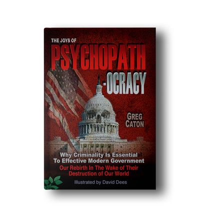 The Joys of Psychopathocracy: Why Criminality Is Essential To Effective Modern Government, Our Rebirth In The Wake of Their Destruction of Our World Ebook – September 25, 2017