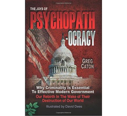 The Joys of Psychopathocracy: Why Criminality Is Essential To Effective Modern Government, Our Rebirth In The Wake of Their Destruction of Our World Ebook – September 25, 2017